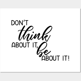 Don't think about it, be about it! Posters and Art